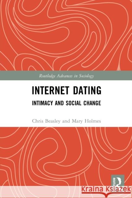 Internet Dating: Intimacy and Social Change Chris Beasley Mary Holmes 9780367753931 Routledge