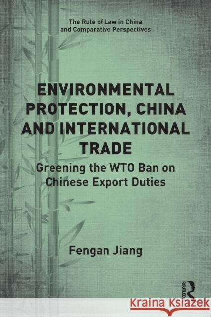 Environmental Protection, China and International Trade: Greening the WTO Ban on Chinese Export Duties Fengan Jiang 9780367753955 Routledge