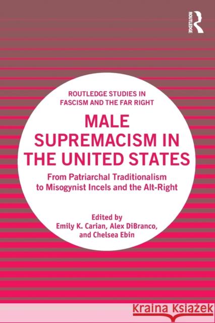 Male Supremacism in the United States: From Patriarchal Traditionalism to Misogynist Incels and the Alt-Right Emily K. Carian Alex Dibranco Chelsea Ebin 9780367754044 Routledge