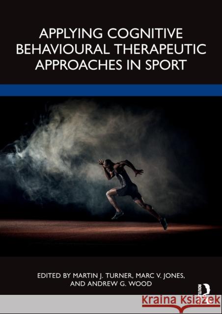 Applying Cognitive Behavioural Therapeutic Approaches in Sport Martin Turner Andrew Wood Marc Jones 9780367754327 Routledge