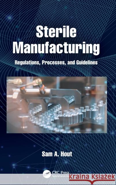 Sterile Manufacturing: Regulations, Processes, and Guidelines Sam A. Hout 9780367754358 CRC Press