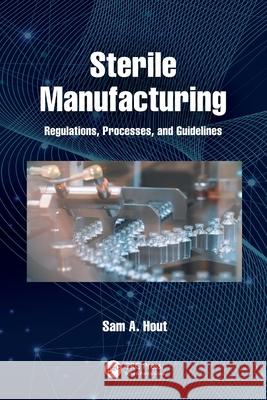 Sterile Manufacturing: Regulations, Processes, and Guidelines Sam A Hout   9780367754372 CRC Press