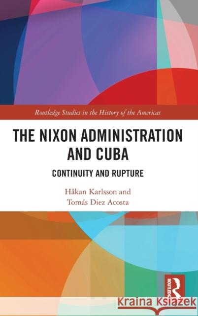 The Nixon Administration and Cuba: Continuity and Rupture H Karlsson Tom 9780367754730 Routledge