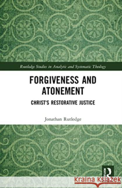 Forgiveness and Atonement: Christ's Restorative Sacrifice Jonathan Rutledge 9780367754792 Routledge