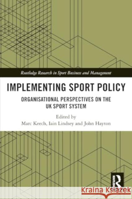 Implementing Sport Policy: Organisational Perspectives on the UK Sport System Marc Keech Iain Lindsey John Hayton 9780367755041 Taylor & Francis Ltd