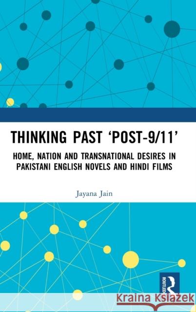 Thinking Past 'Post-9/11': Home, Nation and Transnational Desires in Pakistani English Novels and Hindi Films Jain, Jayana 9780367755119 Routledge Chapman & Hall