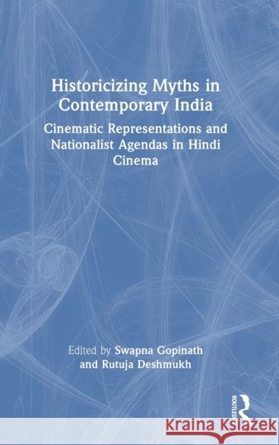 Historicizing Myths in Contemporary India: Cinematic Representations and Nationalist Agendas in Hindi Cinema Gopinath, Swapna 9780367755126