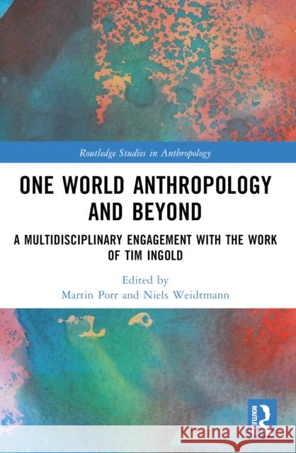 One World Anthropology and Beyond: A Multidisciplinary Engagement with the Work of Tim Ingold Martin Porr Niels Weidtmann 9780367755201