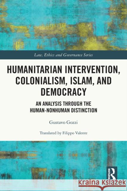 Humanitarian Intervention, Colonialism, Islam and Democracy: An Analysis through the Human-Nonhuman Distinction Gustavo Gozzi 9780367755249 Routledge