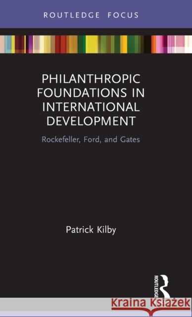 Philanthropic Foundations in International Development: Rockefeller, Ford and Gates Patrick Kilby 9780367755409 Routledge