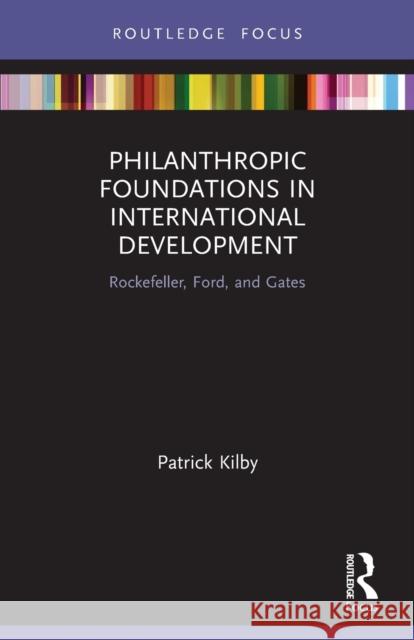Philanthropic Foundations in International Development: Rockefeller, Ford and Gates Patrick Kilby 9780367755423
