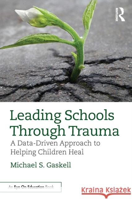 Leading Schools Through Trauma: A Data-Driven Approach to Helping Children Heal Michael S. Gaskell 9780367755621 Routledge