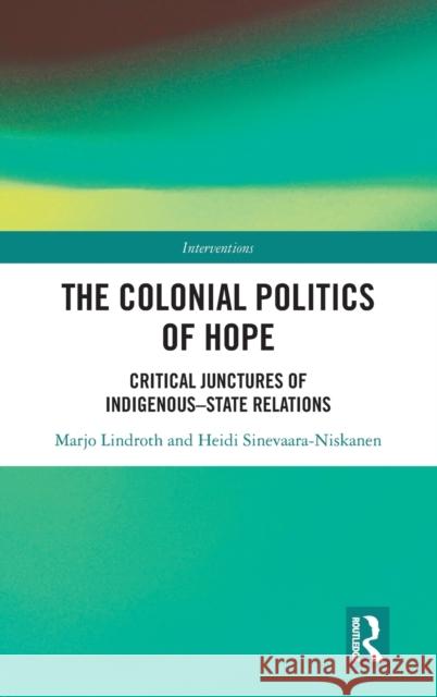 The Colonial Politics of Hope: Critical Junctures of Indigenous-State Relations Lindroth, Marjo 9780367755669