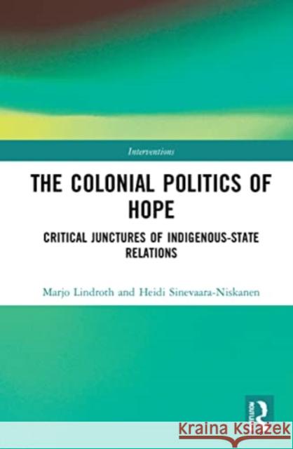 The Colonial Politics of Hope: Critical Junctures of Indigenous-State Relations Marjo Lindroth Heidi Sinevaara-Niskanen 9780367755676 Routledge