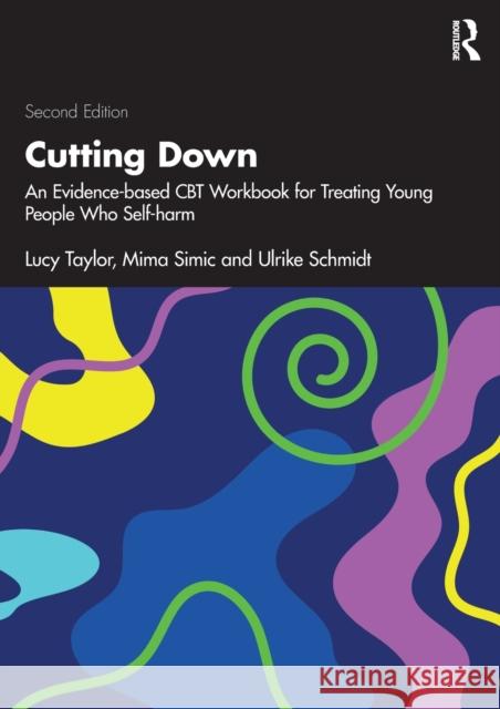 Cutting Down: An Evidence-based CBT Workbook for Treating Young People Who Self-harm Taylor, Lucy 9780367755782 Taylor & Francis Ltd