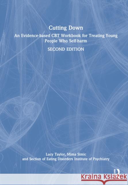 Cutting Down: An Evidence-Based CBT Workbook for Treating Young People Who Self-Harm Lucy Taylor Mima Simic Ulrike Schmidt 9780367755805 Routledge