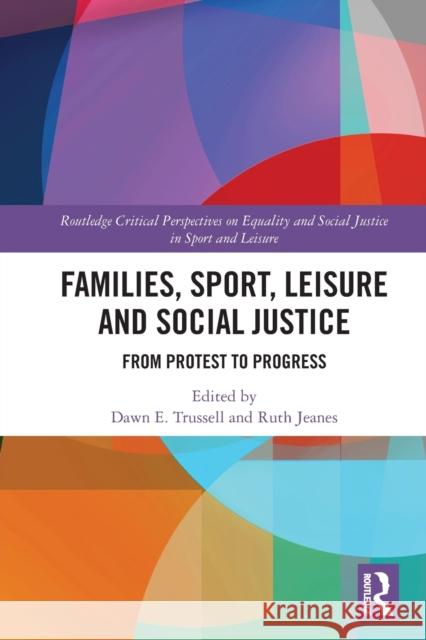 Families, Sport, Leisure and Social Justice: From Protest to Progress Dawn E. Trussell Ruth Jeanes 9780367756093 Routledge