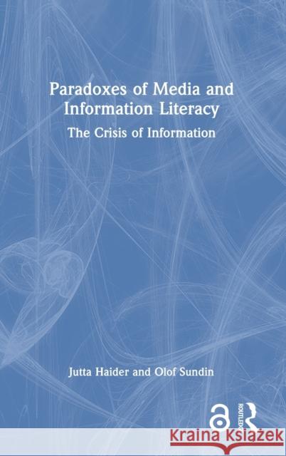 Paradoxes of Media and Information Literacy: The Crisis of Information Jutta Haider Olof Sundin 9780367756215 Routledge