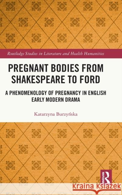 Pregnant Bodies from Shakespeare to Ford: A Phenomenology of Pregnancy in English Early Modern Drama Burzyńska, Katarzyna 9780367756239 Taylor & Francis Ltd
