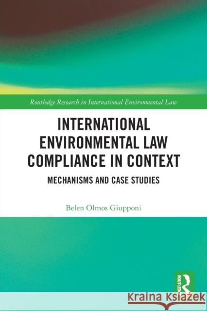 International Environmental Law Compliance in Context: Mechanisms and Case Studies Belen Olmo 9780367756284 Routledge