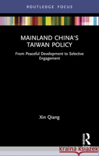 Mainland China's Taiwan Policy: From Peaceful Development to Selective Engagement Xin Qiang 9780367756291