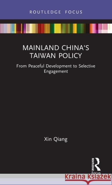 Mainland China's Taiwan Policy: From Peaceful Development to Selective Engagement Xin Qiang 9780367756307 Routledge