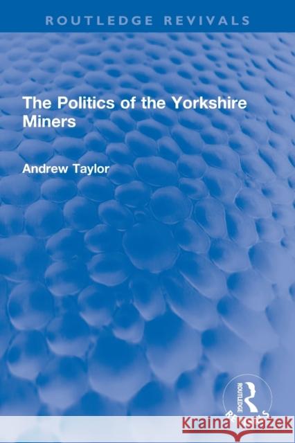 The Politics of the Yorkshire Miners Andrew Taylor 9780367756505