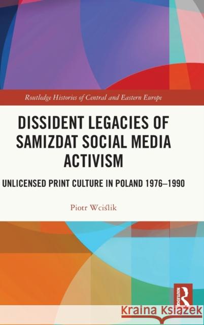 Dissident Legacies of Samizdat Social Media Activism: Unlicensed Print Culture in Poland 1976-1990 Piotr Wciślik 9780367756697 Routledge