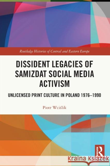 Dissident Legacies of Samizdat Social Media Activism: Unlicensed Print Culture in Poland 1976-1990 Piotr Wciślik 9780367756703 Routledge