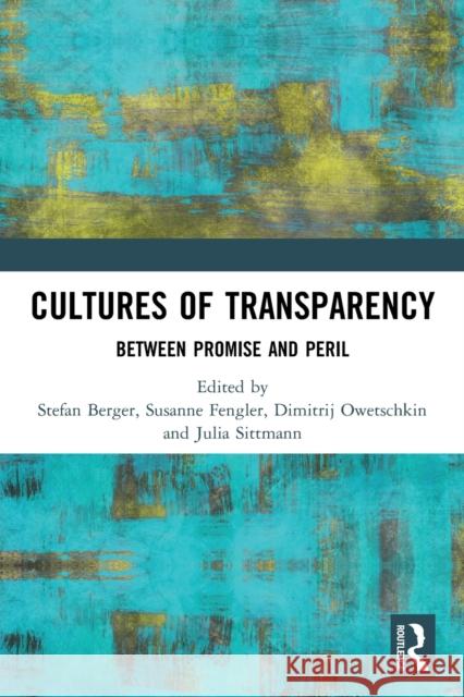 Cultures of Transparency: Between Promise and Peril Stefan Berger Susanne Fengler Dimitrij Owetschkin 9780367757069 Routledge