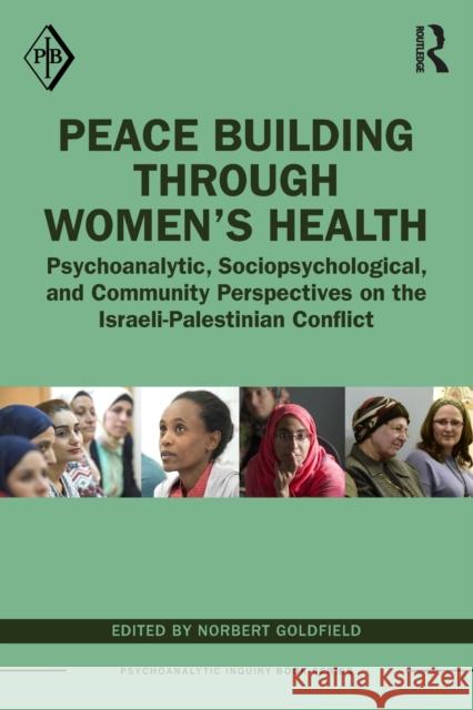 Peace Building Through Women's Health: Psychoanalytic, Sociopsychological, and Community Perspectives on the Israeli-Palestinian Conflict Norbert Goldfield 9780367757113