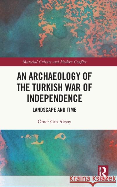 An Archaeology of the Turkish War of Independence: Landscape and Time ?mer Can Aksoy 9780367757120 Routledge