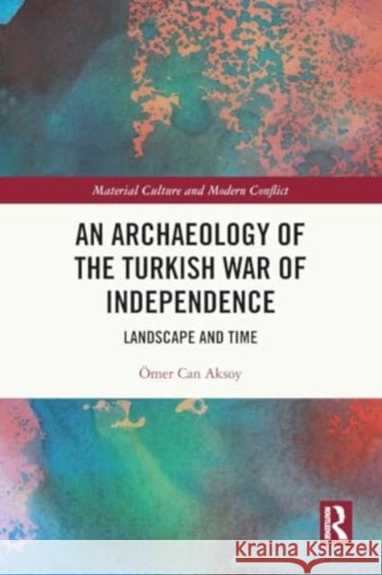 An Archaeology of the Turkish War of Independence: Landscape and Time ?mer Can Aksoy 9780367757137 Taylor & Francis Ltd