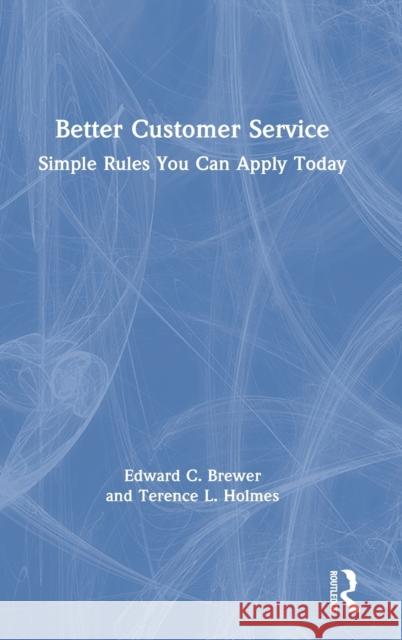 Better Customer Service: Simple Rules You Can Apply Today Edward C. Brewer Terence L. Holmes 9780367757373