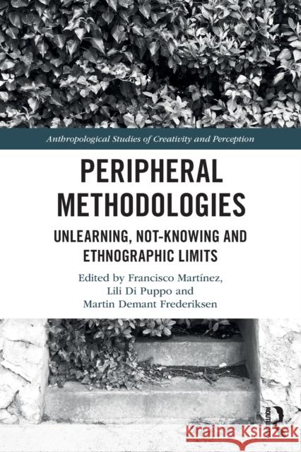Peripheral Methodologies: Unlearning, Not-knowing and Ethnographic Limits Francisco Mart?nez Lili Di Puppo Martin Demant Frederiksen 9780367757625
