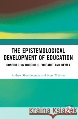 The Epistemological Development of Education: Considering Bourdieu, Foucault and Dewey Andrew Skourdoumbis Scott Webster 9780367757632