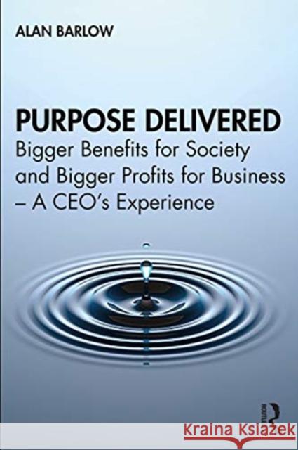 Purpose Delivered: Bigger Benefits for Society and Bigger Profits for Business - A Ceo's Experience Alan Barlow 9780367757816 Routledge