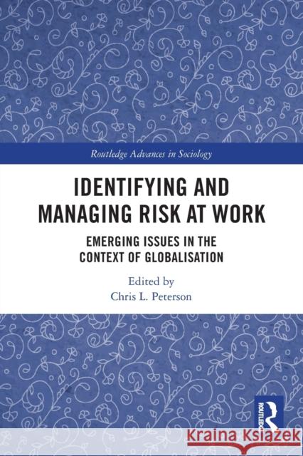 Identifying and Managing Risk at Work: Emerging Issues in the Context of Globalisation Chris L. Peterson 9780367757915