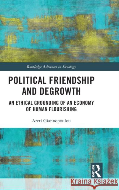 Political Friendship and Degrowth: An Ethical Grounding of an Economy of Human Flourishing Giannopoulou, Areti 9780367757960 Taylor & Francis Ltd