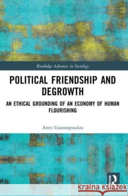 Political Friendship and Degrowth Areti (Keele University, UK) Giannopoulou 9780367757984 Taylor & Francis Ltd