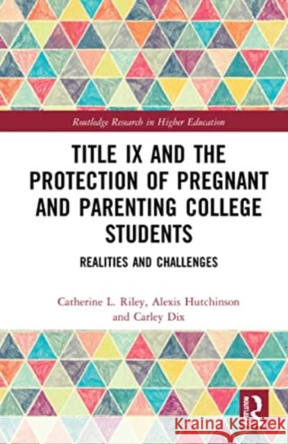 Title IX and the Protection of Pregnant and Parenting College Students: Realities and Challenges Catherine L. Riley Alexis Hutchinson Carley Dix 9780367758240 Routledge