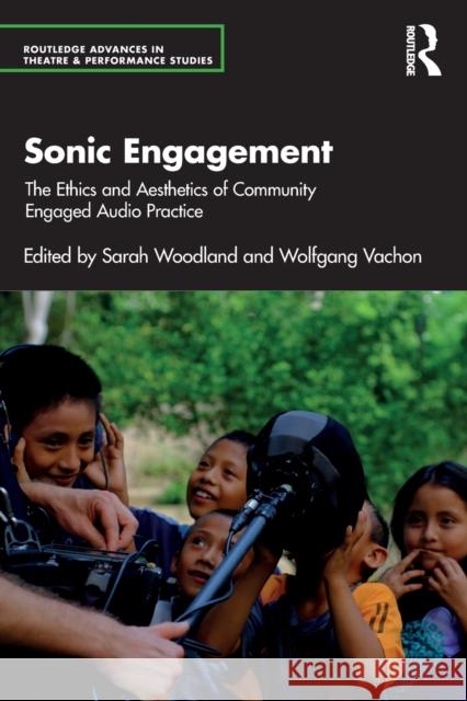 Sonic Engagement: The Ethics and Aesthetics of Community Engaged Audio Practice Woodland, Sarah 9780367758370 Taylor & Francis Ltd