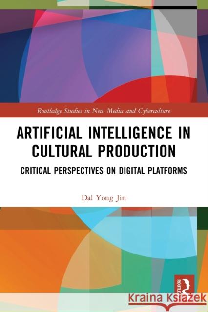 Artificial Intelligence in Cultural Production: Critical Perspectives on Digital Platforms Dal Yon 9780367758455 Routledge