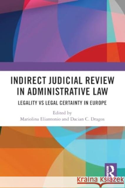 Indirect Judicial Review in Administrative Law: Legality Vs Legal Certainty in Europe Mariolina Eliantonio Dacian Dragos 9780367758622