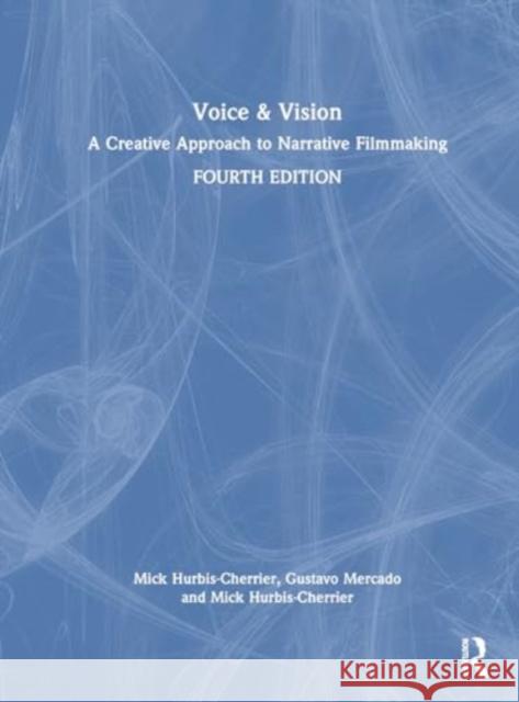 Voice & Vision: A Creative Approach to Narrative Filmmaking Mick Hurbis-Cherrier Gustavo Mercado 9780367758684 Routledge