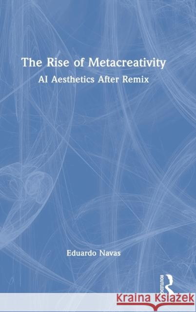The Rise of Metacreativity: AI Aesthetics After Remix Navas, Eduardo 9780367758820 Taylor & Francis Ltd