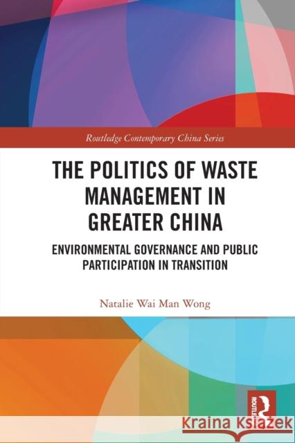 The Politics of Waste Management in Greater China: Environmental Governance and Public Participation in Transition Natalie Wai Man Wong 9780367758998 Routledge