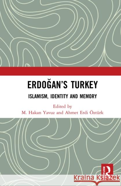 Erdoğan's Turkey: Islamism, Identity and Memory Yavuz, M. Hakan 9780367759056 Routledge