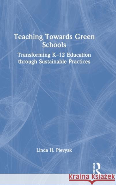 Teaching Towards Green Schools: Transforming K-12 Education through Sustainable Practices Plevyak, Linda H. 9780367759087 Routledge