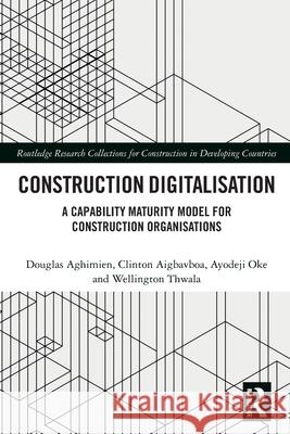 Construction Digitalisation: A Capability Maturity Model for Construction Organisations Douglas Aghimien Clinton Aigbavboa Ayodeji Oke 9780367759308 Routledge